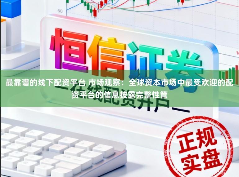 最靠谱的线下配资平台 市场观察：全球资本市场中最受欢迎的配资平台的信息披露完整性管