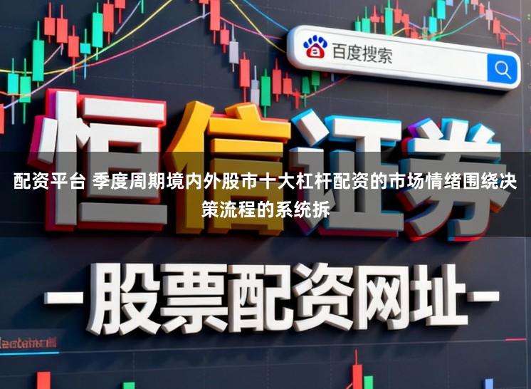 配资平台 季度周期境内外股市十大杠杆配资的市场情绪围绕决策流程的系统拆