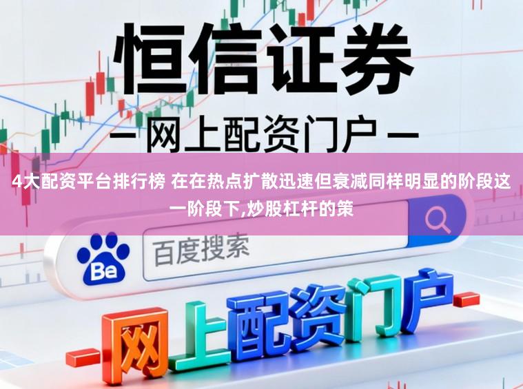 4大配资平台排行榜 在在热点扩散迅速但衰减同样明显的阶段这一阶段下,炒股杠杆的策