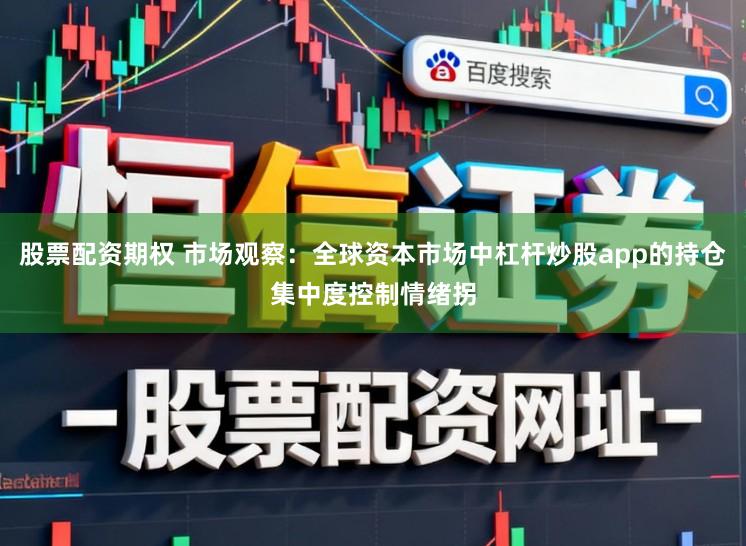 股票配资期权 市场观察：全球资本市场中杠杆炒股app的持仓集中度控制情绪拐