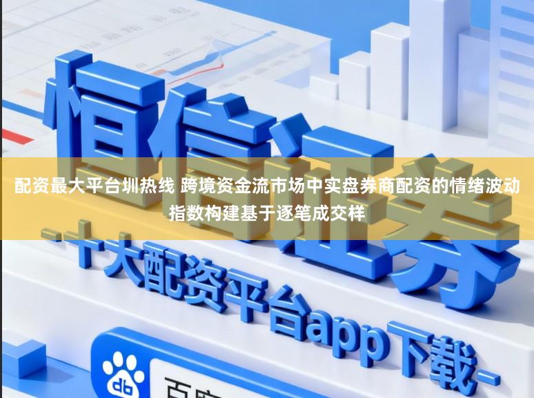 配资最大平台圳热线 跨境资金流市场中实盘券商配资的情绪波动指数构建基于逐笔成交样