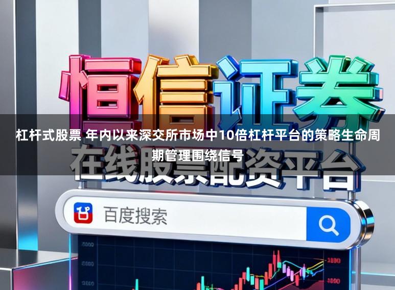 杠杆式股票 年内以来深交所市场中10倍杠杆平台的策略生命周期管理围绕信号