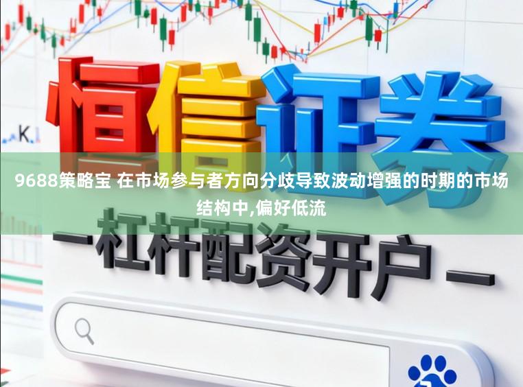 9688策略宝 在市场参与者方向分歧导致波动增强的时期的市场结构中，偏好低流