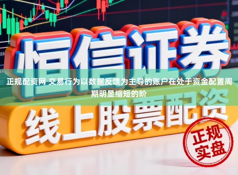 正规配资网 交易行为以数据反馈为主导的账户在处于资金配置周期明显缩短的阶