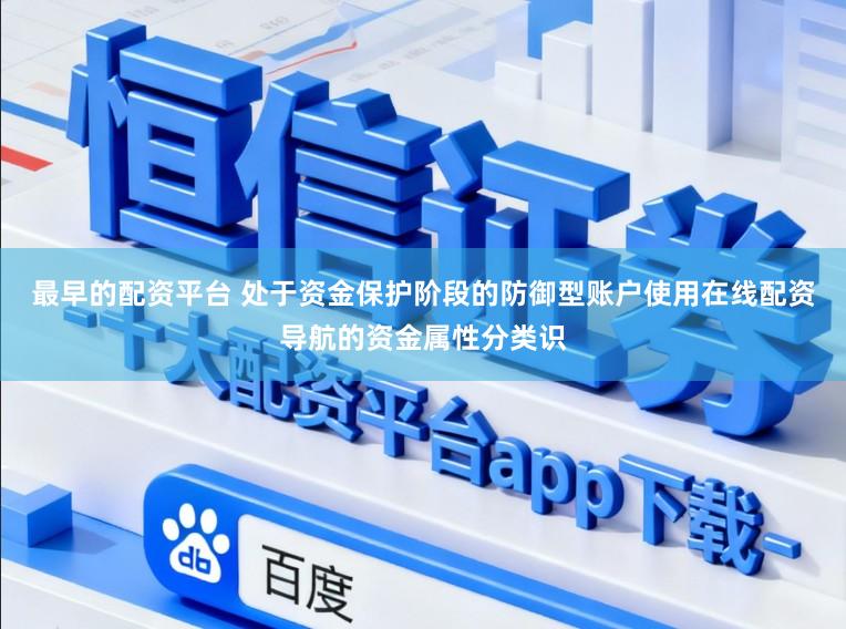 最早的配资平台 处于资金保护阶段的防御型账户使用在线配资导航的资金属性分类识