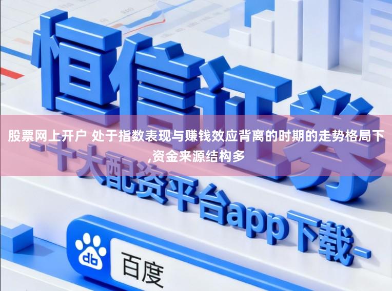 股票网上开户 处于指数表现与赚钱效应背离的时期的走势格局下，资金来源结构多
