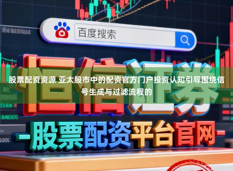 股票配资资源 亚太股市中的配资官方门户投资认知引导围绕信号生成与过滤流程的