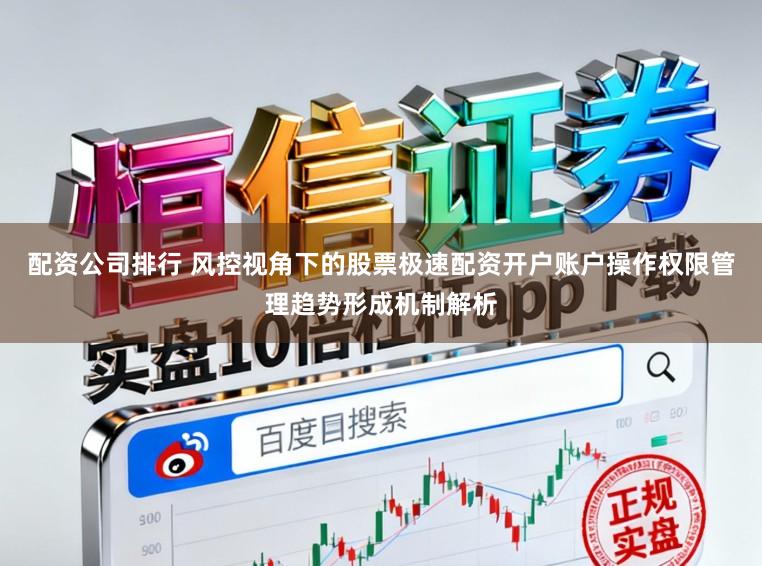 配资公司排行 风控视角下的股票极速配资开户账户操作权限管理趋势形成机制解析