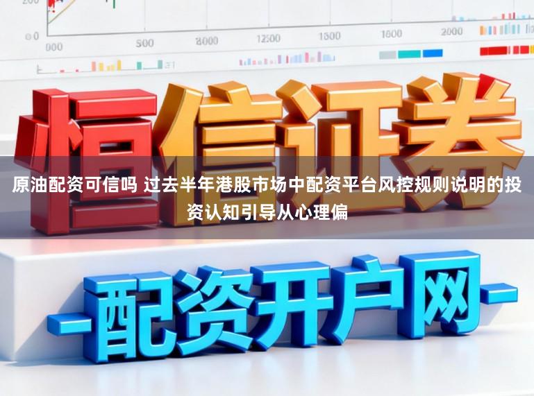 原油配资可信吗 过去半年港股市场中配资平台风控规则说明的投资认知引导从心理偏