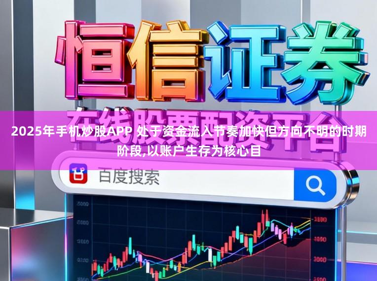 2025年手机炒股APP 处于资金流入节奏加快但方向不明的时期阶段，以账户生存为核心目