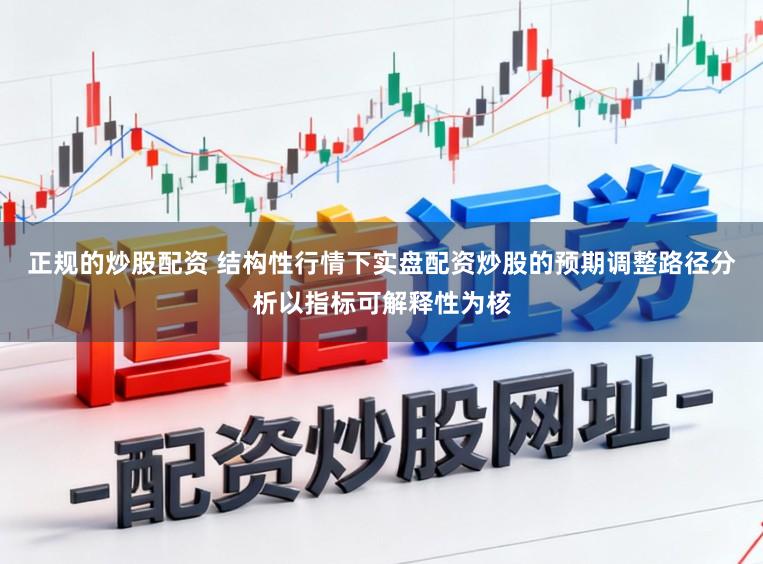 正规的炒股配资 结构性行情下实盘配资炒股的预期调整路径分析以指标可解释性为核