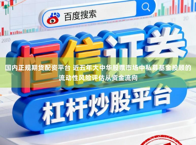国内正规期货配资平台 近五年大中华股票市场中私募基金投顾的流动性风险评估从资金流向