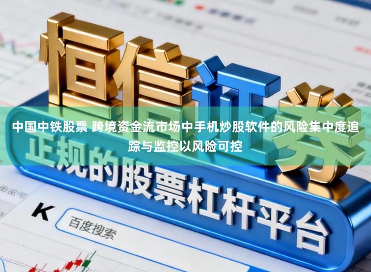中国中铁股票 跨境资金流市场中手机炒股软件的风险集中度追踪与监控以风险可控