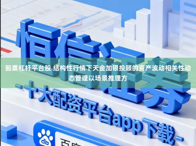 股票杠杆平台股 结构性行情下天金加银投顾的资产波动相关性动态管理以场景推理方
