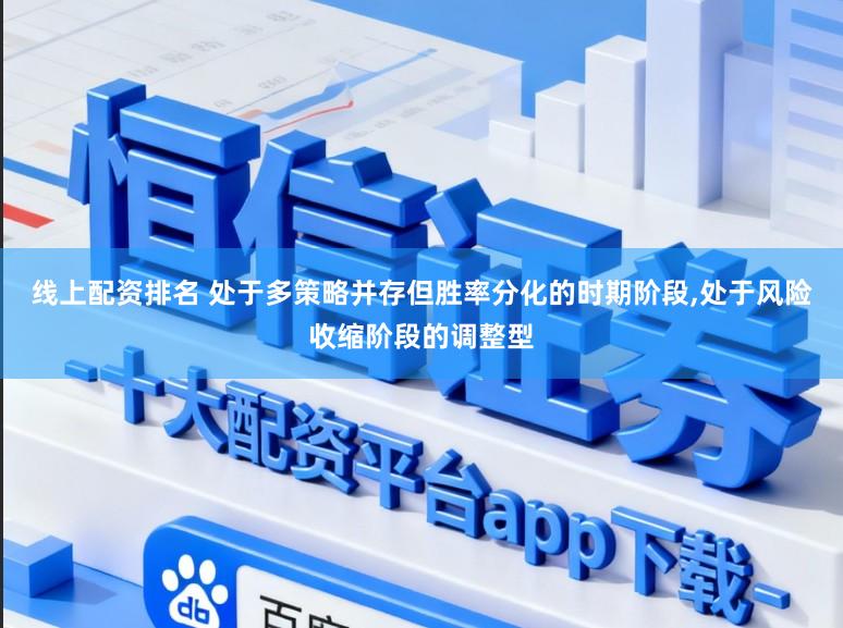 线上配资排名 处于多策略并存但胜率分化的时期阶段，处于风险收缩阶段的调整型