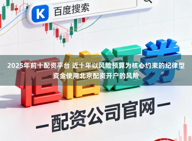 2025年前十配资平台 近十年以风险预算为核心约束的纪律型资金使用北京配资开户的风险
