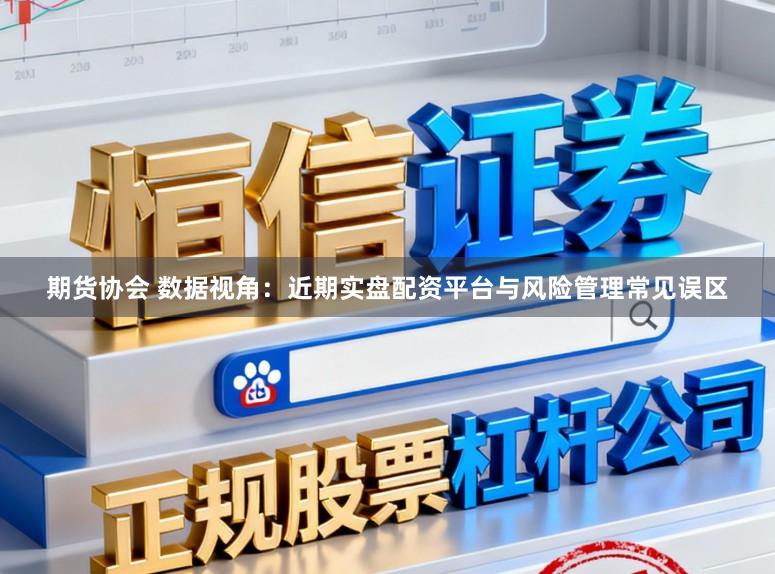 期货协会 数据视角：近期实盘配资平台与风险管理常见误区