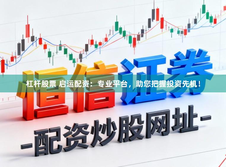 杠杆股票 启运配资：专业平台，助您把握投资先机！