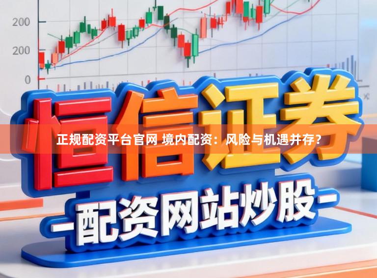 正规配资平台官网 境内配资：风险与机遇并存？