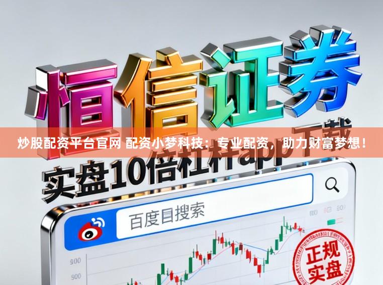 炒股配资平台官网 配资小梦科技：专业配资，助力财富梦想！