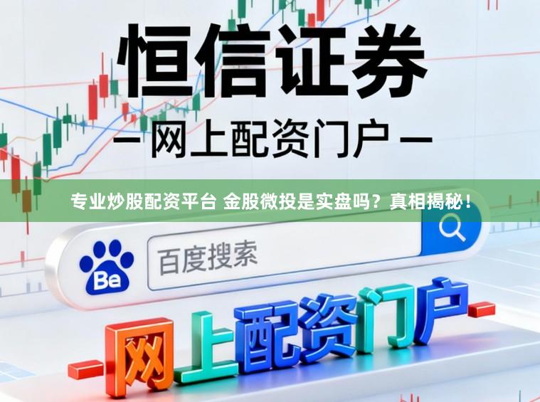 专业炒股配资平台 金股微投是实盘吗?真相揭秘!