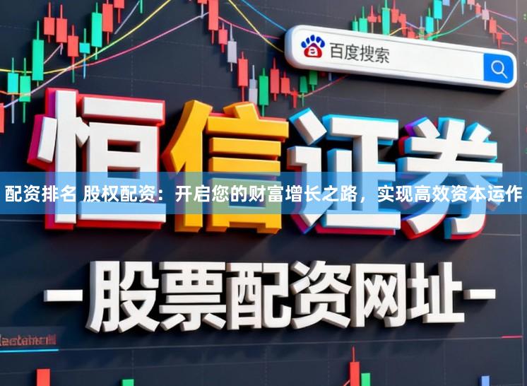 配资排名 股权配资:开启您的财富增长之路,实现高效资本运作