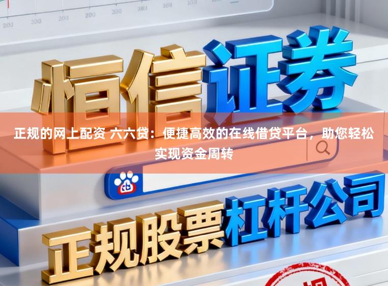 正规的网上配资 六六贷:便捷高效的在线借贷平台,助您轻松实现资金周转