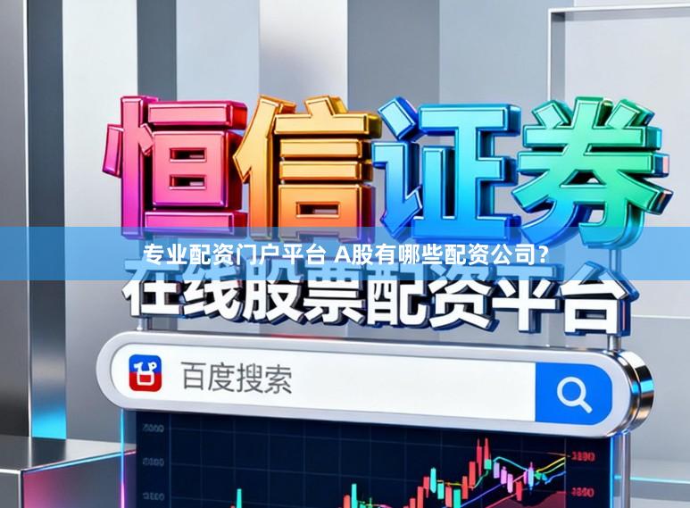 专业配资门户平台 A股有哪些配资公司?
