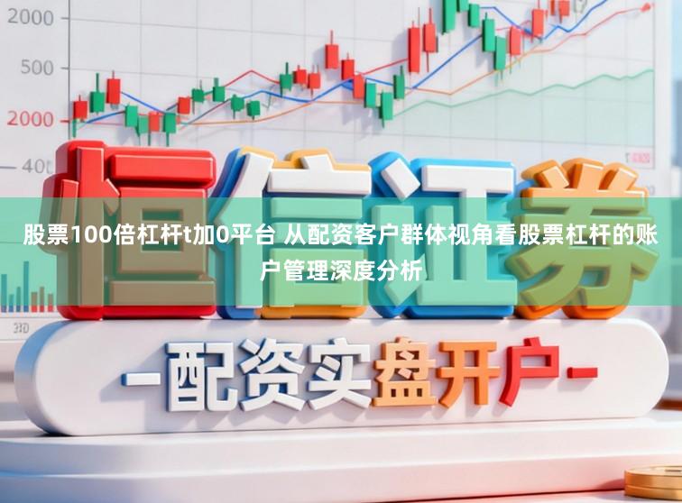股票100倍杠杆t加0平台 从配资客户群体视角看股票杠杆的账户管理深度分析