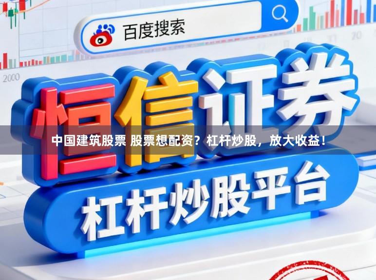 中国建筑股票 股票想配资?杠杆炒股,放大收益!