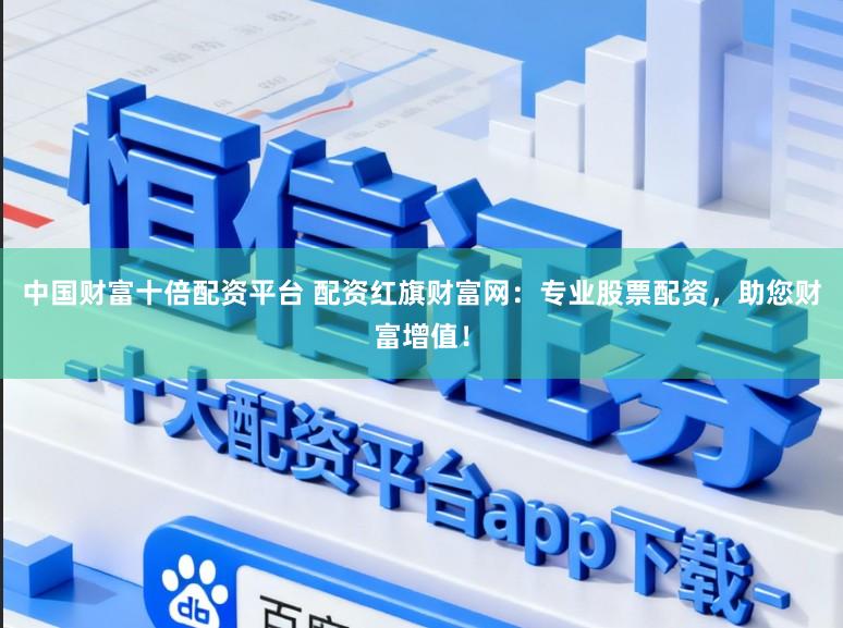 中国财富十倍配资平台 配资红旗财富网:专业股票配资,助您财富增值!