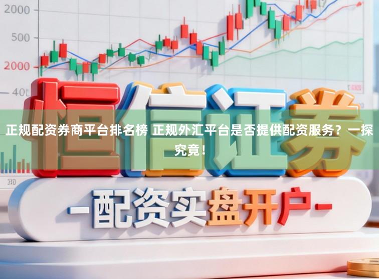 正规配资券商平台排名榜 正规外汇平台是否提供配资服务？一探究竟！