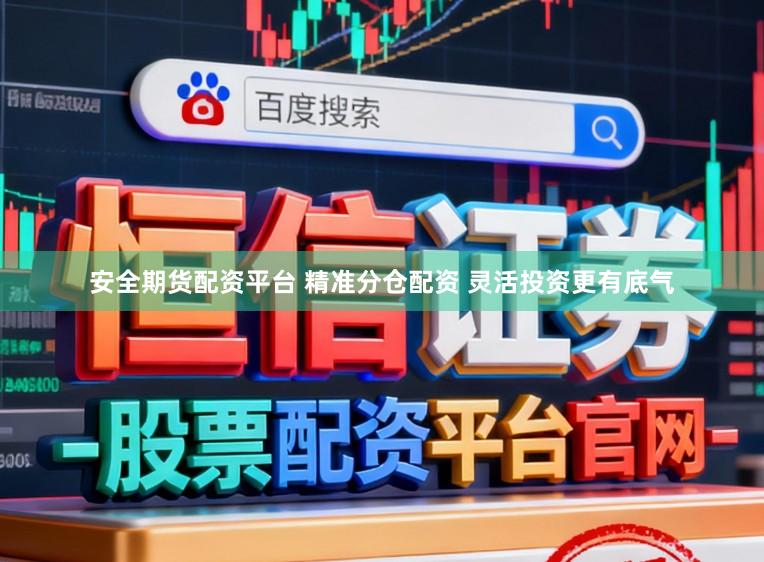 安全期货配资平台 精准分仓配资 灵活投资更有底气