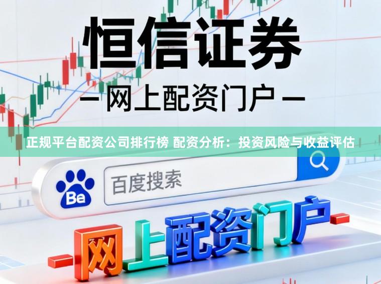 正规平台配资公司排行榜 配资分析：投资风险与收益评估