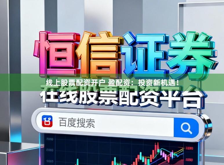 线上股票配资开户 盈配资：投资新机遇！