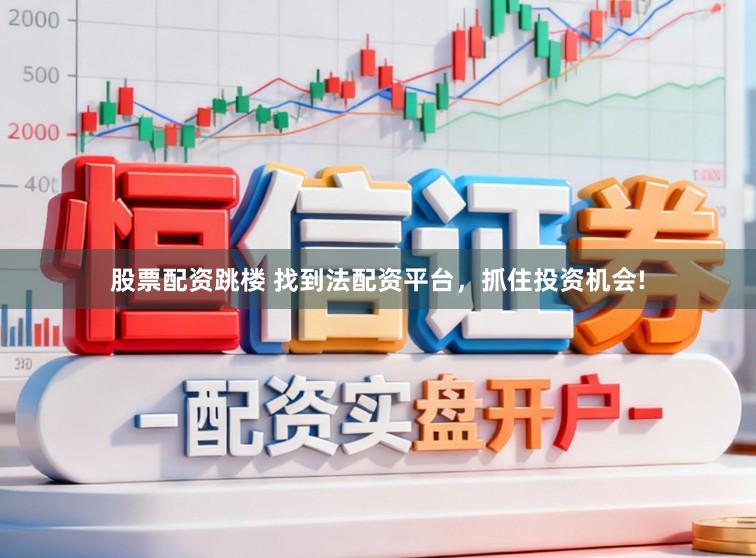股票配资跳楼 找到法配资平台，抓住投资机会!
