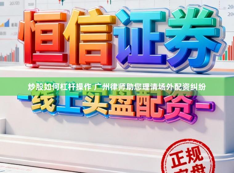 炒股如何杠杆操作 广州律师助您理清场外配资纠纷