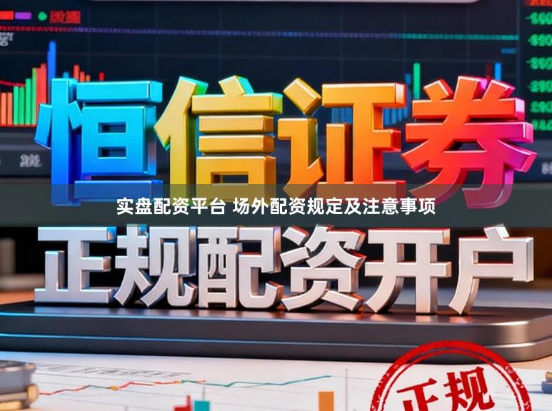实盘配资平台 场外配资规定及注意事项