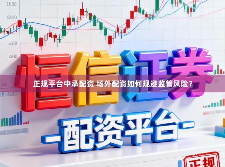 正规平台中承配资 场外配资如何规避监管风险？