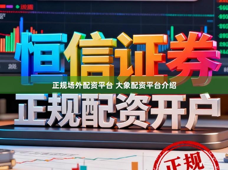 正规场外配资平台 大象配资平台介绍