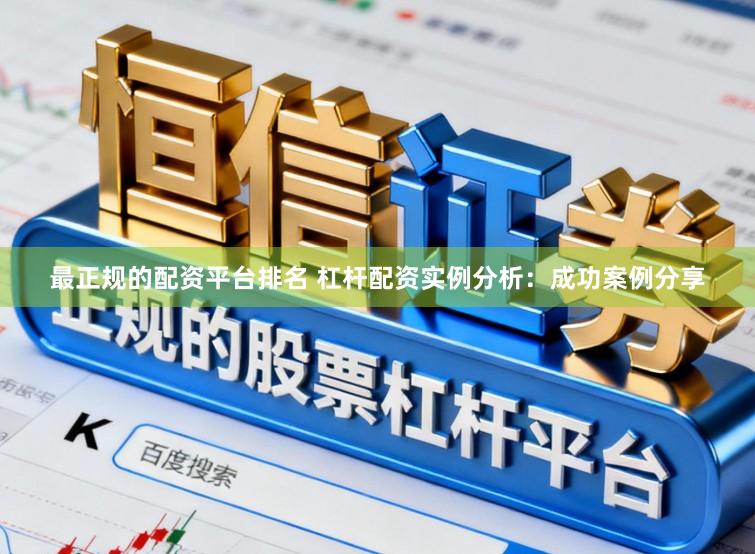 最正规的配资平台排名 杠杆配资实例分析：成功案例分享