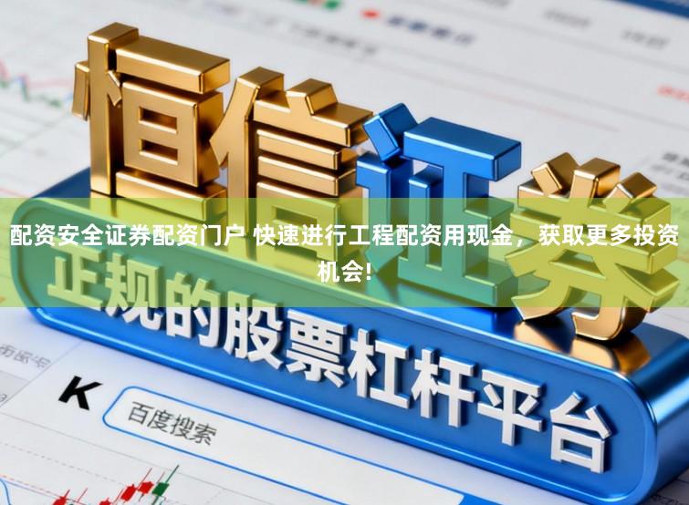 配资安全证券配资门户 快速进行工程配资用现金，获取更多投资机会!