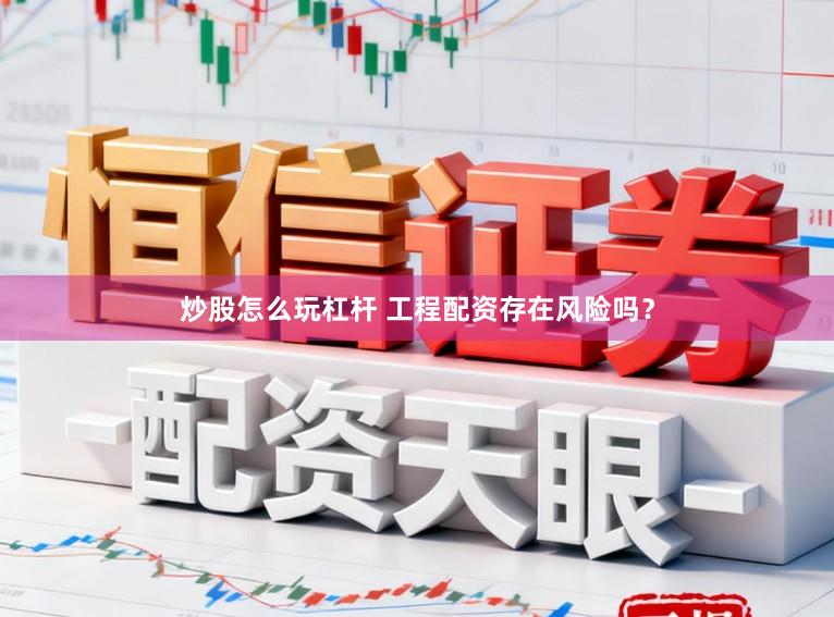 炒股怎么玩杠杆 工程配资存在风险吗?