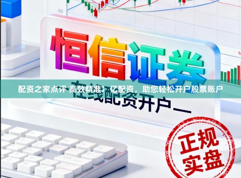 配资之家点评 高效精准冫亿配资，助您轻松开户股票账户