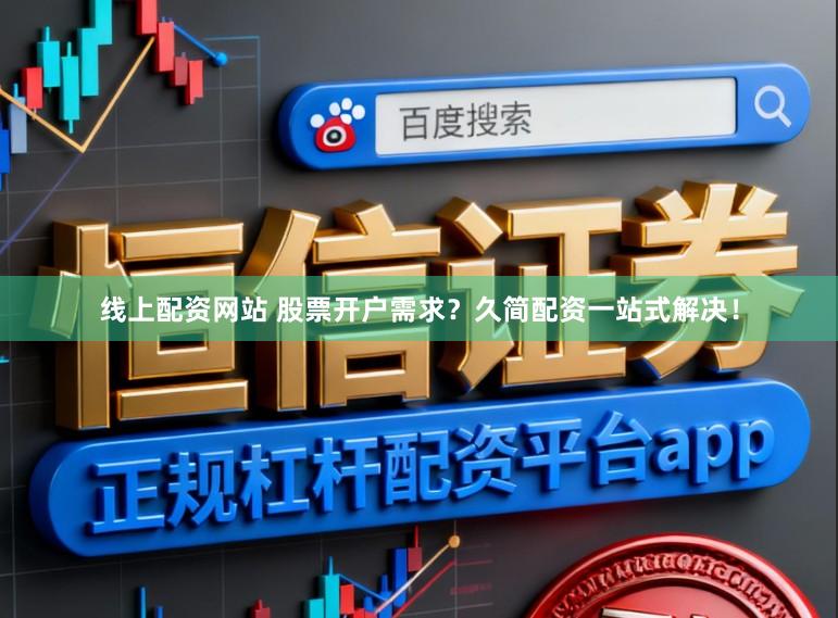 线上配资网站 股票开户需求？久简配资一站式解决！