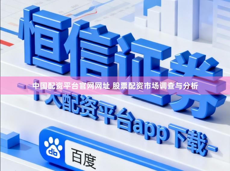 中国配资平台官网网址 股票配资市场调查与分析
