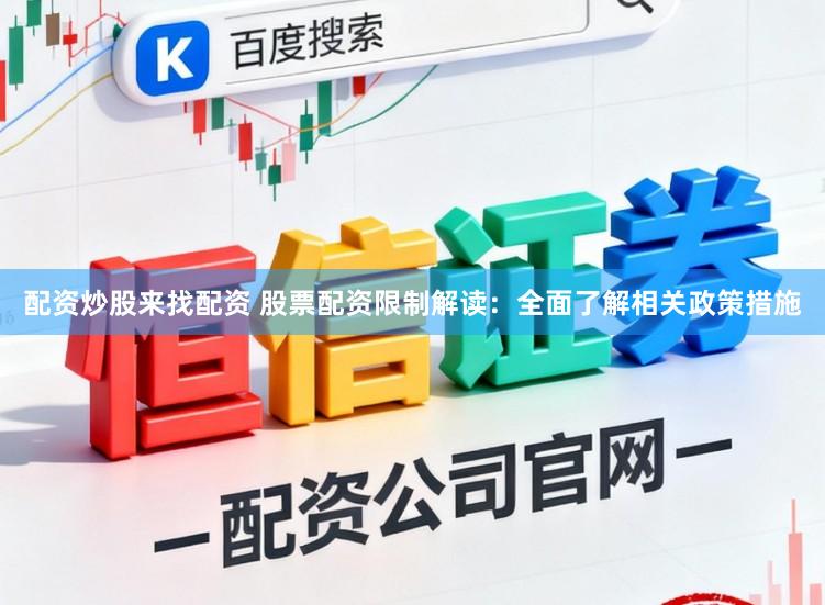 配资炒股来找配资 股票配资限制解读：全面了解相关政策措施
