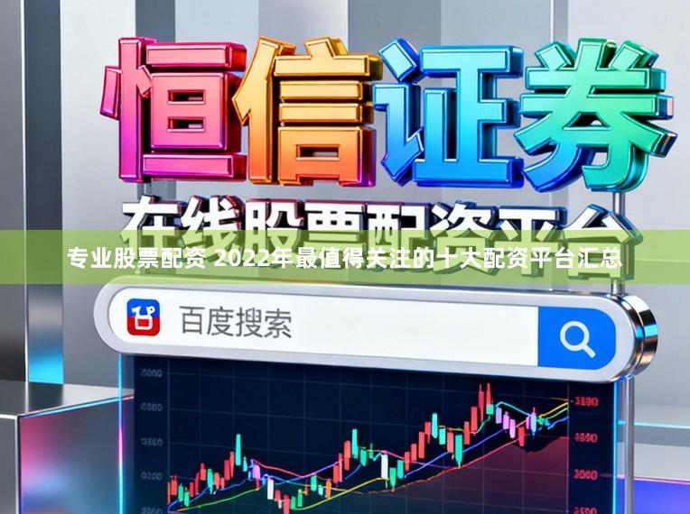 专业股票配资 2022年最值得关注的十大配资平台汇总