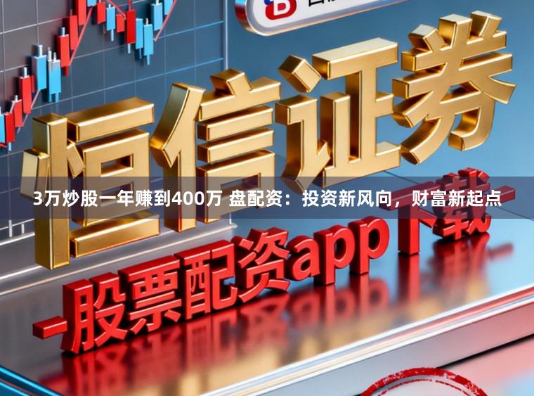 3万炒股一年赚到400万 盘配资：投资新风向，财富新起点