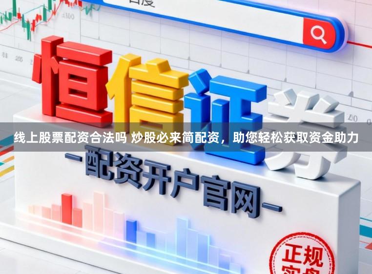线上股票配资合法吗 炒股必来简配资，助您轻松获取资金助力